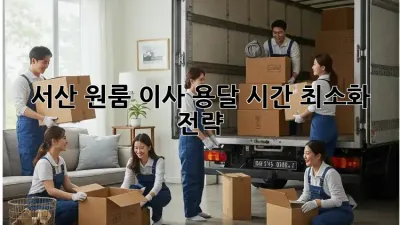 서산 원룸 이사, 용달 시간 최소화 전략!